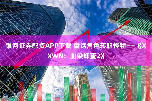 银河证券配资APP下载 童话角色转职怪物——《XXWN：血染蜂蜜2》