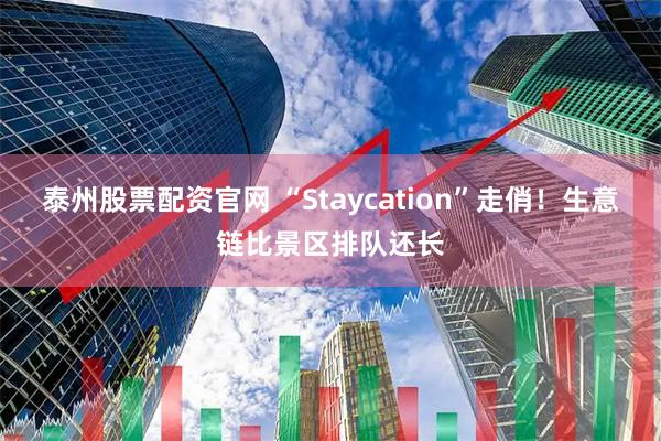 泰州股票配资官网 “Staycation”走俏！生意链比景区排队还长