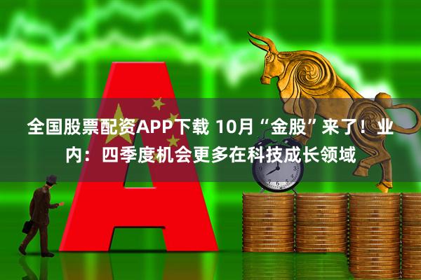 全国股票配资APP下载 10月“金股”来了！业内：四季度机会更多在科技成长领域