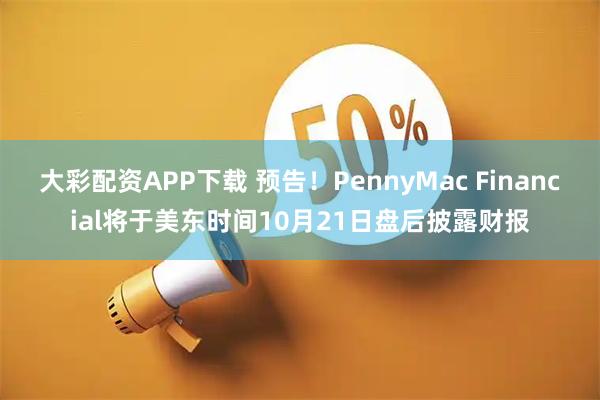 大彩配资APP下载 预告！PennyMac Financial将于美东时间10月21日盘后披露财报