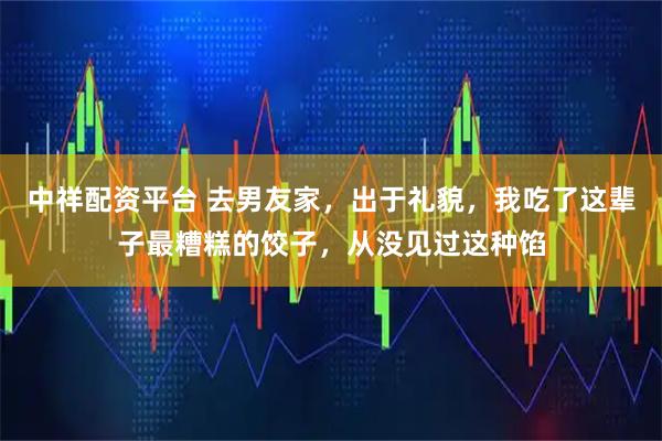 中祥配资平台 去男友家，出于礼貌，我吃了这辈子最糟糕的饺子，从没见过这种馅