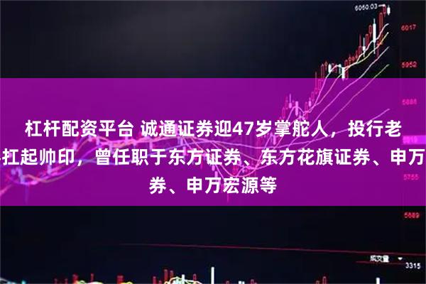 杠杆配资平台 诚通证券迎47岁掌舵人，投行老将席睿扛起帅印，曾任职于东方证券、东方花旗证券、申万宏源等