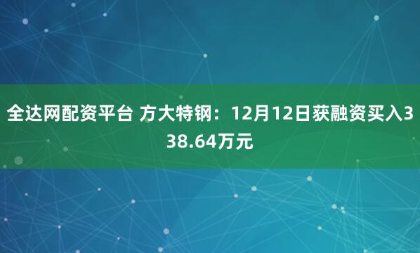 全达网配资平台 方大特钢：12月12日获融资买入338.64万元