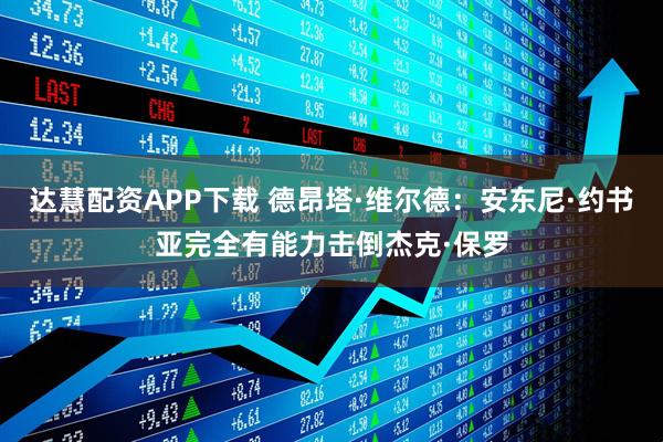 达慧配资APP下载 德昂塔·维尔德：安东尼·约书亚完全有能力击倒杰克·保罗