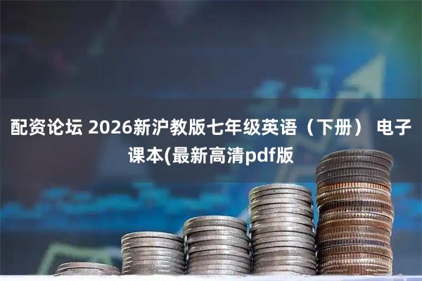 配资论坛 2026新沪教版七年级英语（下册） 电子课本(最新高清pdf版