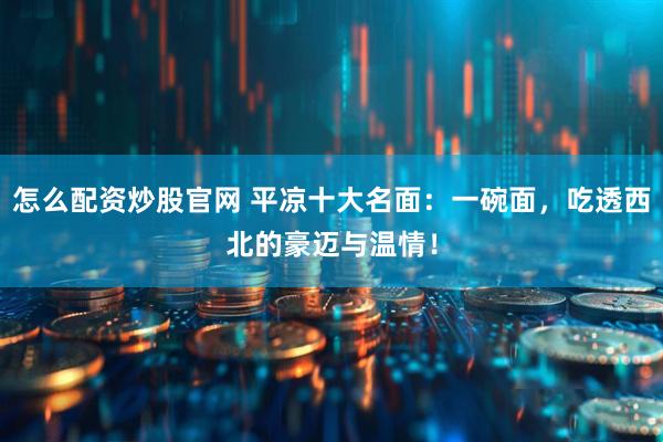 怎么配资炒股官网 平凉十大名面：一碗面，吃透西北的豪迈与温情！