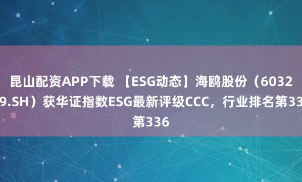 昆山配资APP下载 【ESG动态】海鸥股份（603269.SH）获华证指数ESG最新评级CCC，行业排名第336