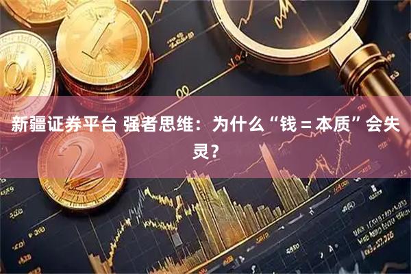 新疆证券平台 强者思维：为什么“钱＝本质”会失灵？