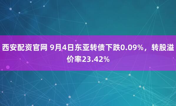西安配资官网 9月4日东亚转债下跌0.09%，转股溢价率23.42%