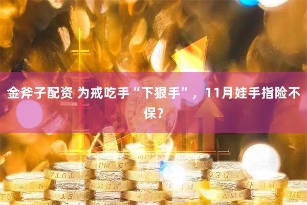 金斧子配资 为戒吃手“下狠手”，11月娃手指险不保？